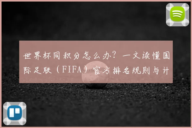 世界杯同积分怎么办？一文读懂国际足联（FIFA）官方排名规则与计算方式