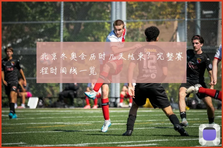 北京冬奥会历时几天结束？完整赛程时间线一览