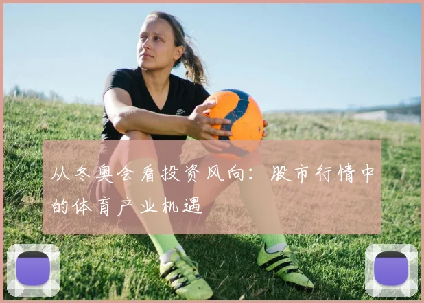 从冬奥会看投资风向：股市行情中的体育产业机遇
