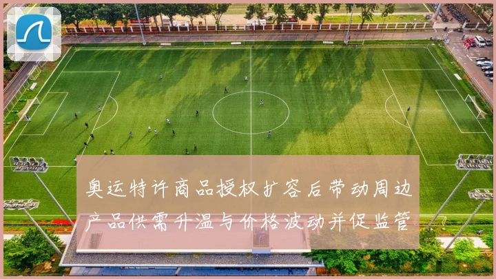 奥运特许商品授权扩容后带动周边产品供需升温与价格波动并促监管调整