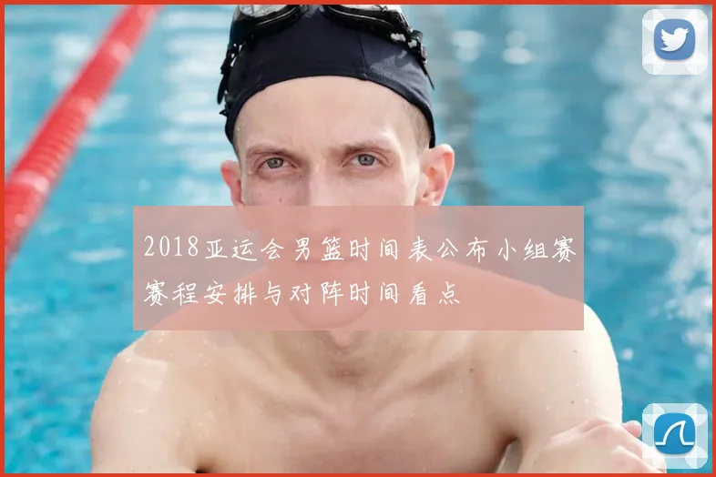 2018亚运会男篮时间表公布小组赛赛程安排与对阵时间看点