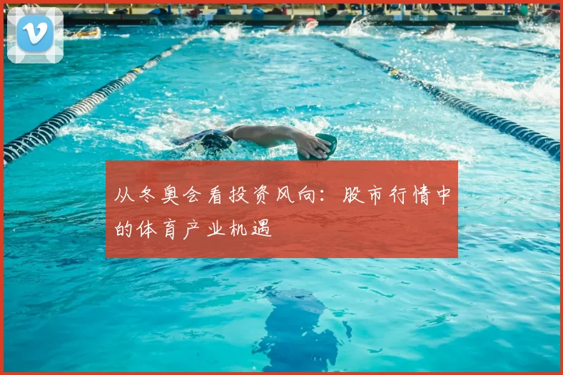 从冬奥会看投资风向：股市行情中的体育产业机遇