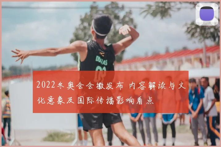 2022冬奥会会徽发布 内容解读与文化意象及国际传播影响看点