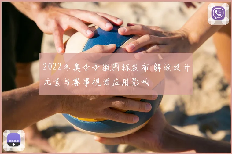 2022冬奥会会徽图标发布 解读设计元素与赛事视觉应用影响